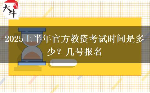 2025上半年官方教资考试时间是多少？几号报名