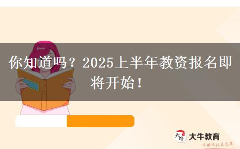 你知道吗？2025上半年教资报名即将开始！