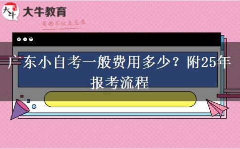 广东小自考一般费用多少？附25年报考流程