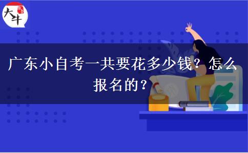 广东小自考一共要花多少钱？怎么报名的？