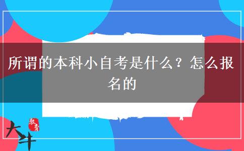 所谓的本科小自考是什么？怎么报名的