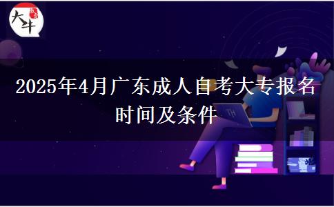 2025年4月广东成人自考大专报名时间及条件