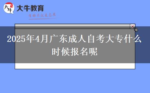 2025年4月广东成人自考大专什么时候报名呢