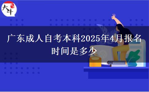 广东成人自考本科2025年4月报名时间是多少