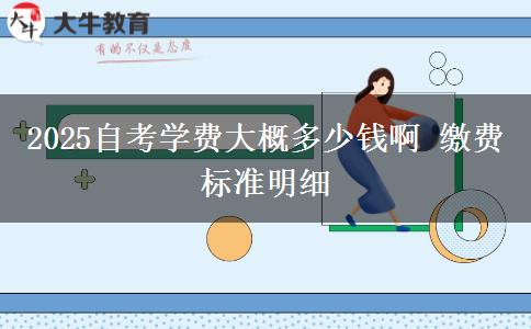 2025自考学费大概多少钱啊 缴费标准明细