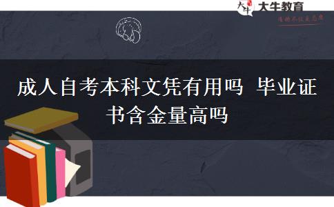 成人自考本科文凭有用吗 毕业证书含金量高吗