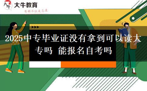 2025中专毕业证没有拿到可以读大专吗 能报名自考吗