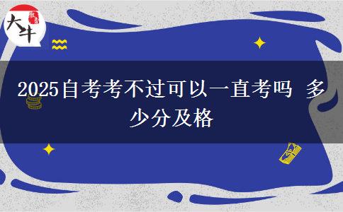 2025自考考不过可以一直考吗 多少分及格