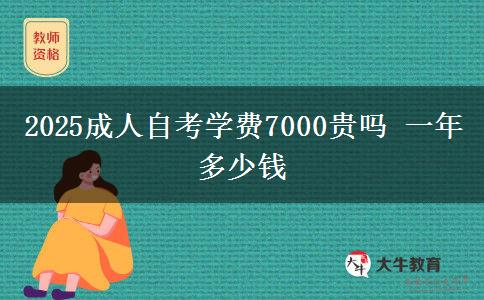 2025成人自考学费7000贵吗 一年多少钱