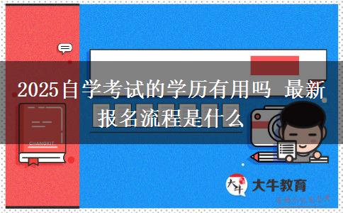 2025自学考试的学历有用吗 最新报名流程是什么