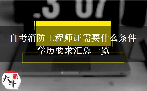 自考消防工程师证需要什么条件 学历要求汇总一览