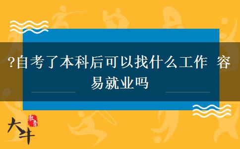 ?自考了本科后可以找什么工作 容易就业吗