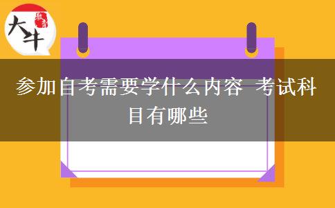 参加自考需要学什么内容 考试科目有哪些