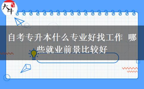 自考专升本什么专业好找工作 哪些就业前景比较好