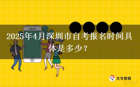 2025年4月深圳市自考报名时间具体是多少？