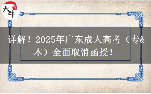 详解！2025年广东成人高考（专&本）全面取消函授！