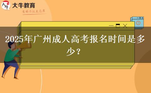 2025年广州成人高考报名时间是多少？