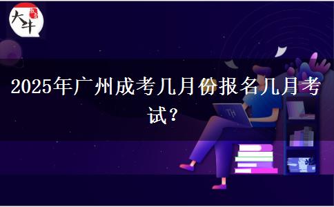 2025年广州成考几月份报名几月考试？