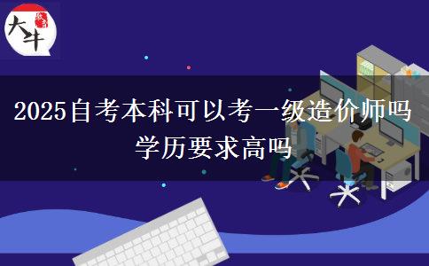 2025自考本科可以考一级造价师吗 学历要求高吗