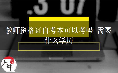 教师资格证自考本可以考吗 需要什么学历