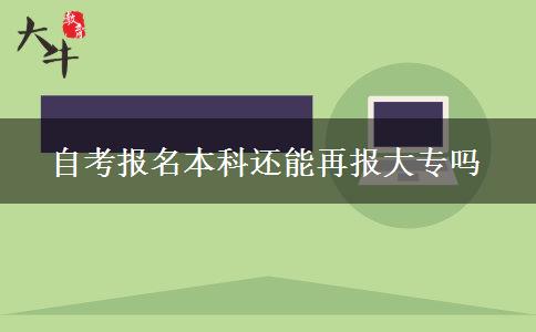 自考报名本科还能再报大专吗