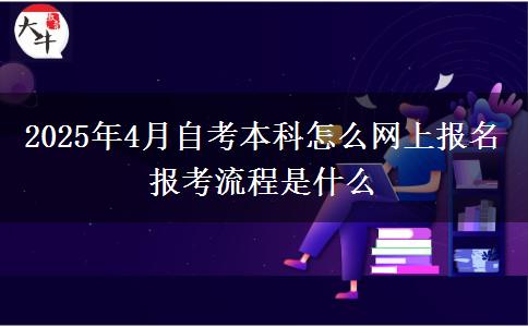 2025年4月自考本科怎么网上报名 报考流程是什么