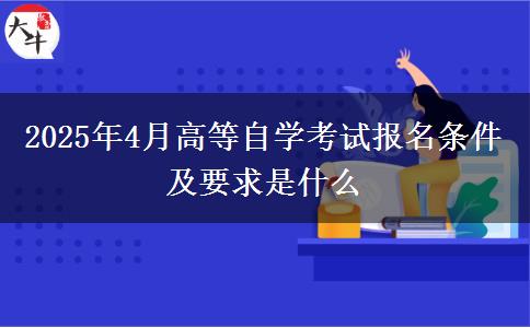 2025年4月高等自学考试报名条件及要求是什么