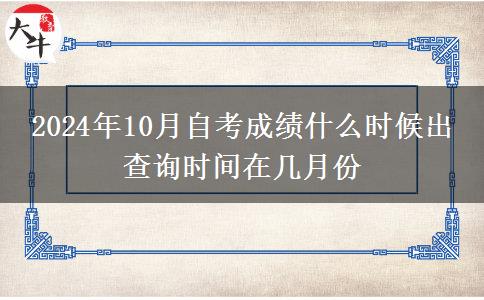 2024年10月自考成绩什么时候出 查询时间在几月份