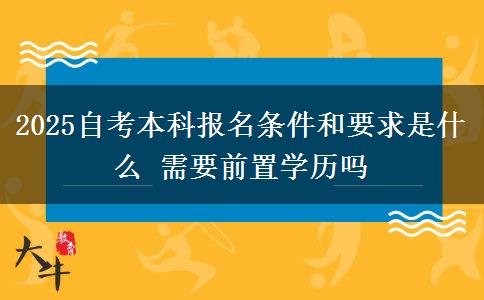 2025自考本科报名条件和要求是什么 需要前置学历吗