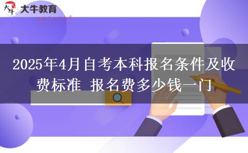 2025年4月自考本科报名条件及收费标准 报名费多少钱一门