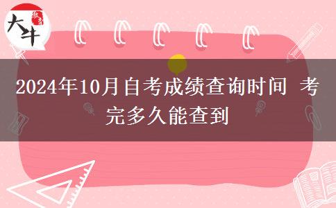 2024年10月自考成绩查询时间 考完多久能查到