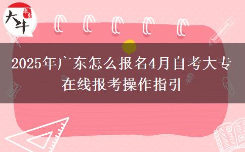 2025年广东怎么报名4月自考大专 在线报考操作指引