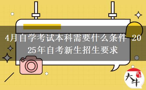 4月自学考试本科需要什么条件 2025年自考新生招生要求