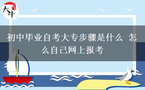 初中毕业自考大专步骤是什么 怎么自己网上报考