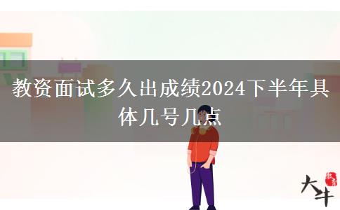 教资面试多久出成绩2024下半年具体几号几点