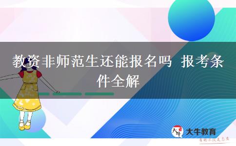 教资非师范生还能报名吗 报考条件全解