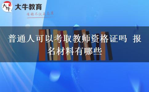 普通人可以考取教师资格证吗 报名材料有哪些