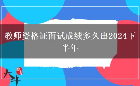 教师资格证面试成绩多久出2024下半年