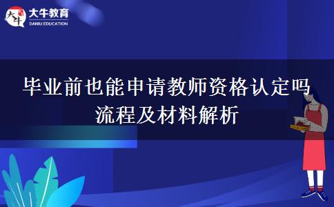 毕业前也能申请教师资格认定吗 流程及材料解析