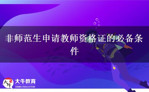 非师范生申请教师资格证的必备条件