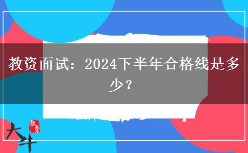 教资面试：2024下半年合格线是多少？