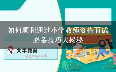 如何顺利通过小学教师资格面试 必备技巧大揭秘