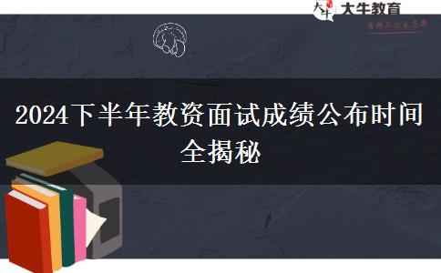 2024下半年教资面试成绩公布时间全揭秘