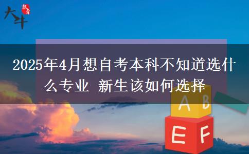 2025年4月想自考本科不知道选什么专业 新生该如何选择