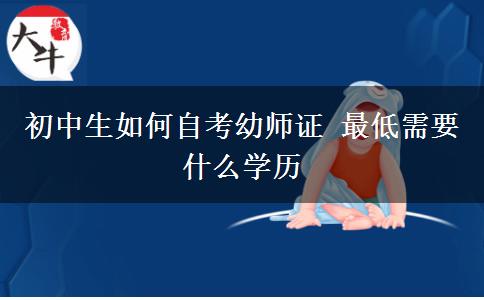 初中生如何自考幼师证 最低需要什么学历