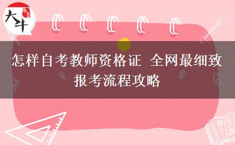 怎样自考教师资格证 全网最细致报考流程攻略