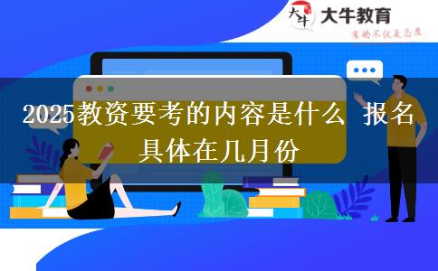 2025教资要考的内容是什么 报名具体在几月份