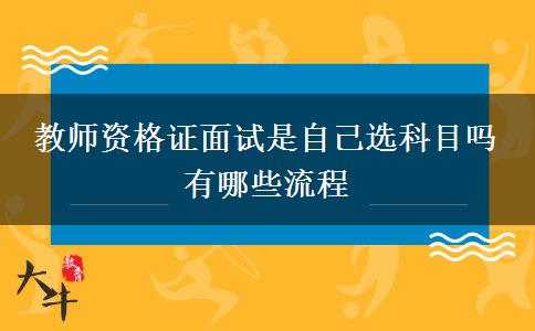 教师资格证面试是自己选科目吗 有哪些流程