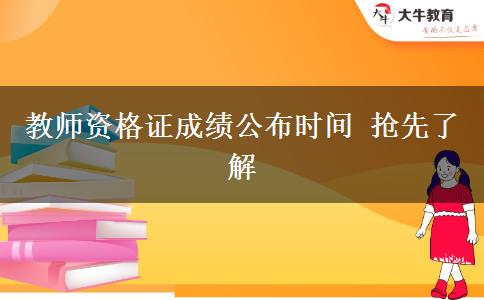 教师资格证成绩公布时间 抢先了解