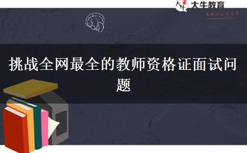 挑战全网最全的教师资格证面试问题